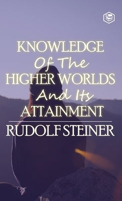 Knowledge of the Higher Worlds and Its Attainment by Steiner, Rudolf