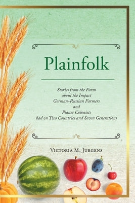 Plainfolk: Stories from the Farm about the Impact German-Russian Farmers and Planer Colonists had on Two Countries and Seven Gene by Jurgens, Victoria M.