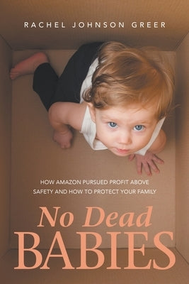 No Dead Babies: How Amazon Pursued Profit Above Safety and How to Protect Your Family by Johnson Greer, Rachel