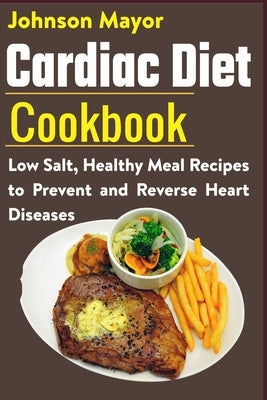 Cardiac Diet Cookbook: Low Salt, Healthy Meal Recipes to Prevent and Reverse Heart Diseases Paperback Independently Published