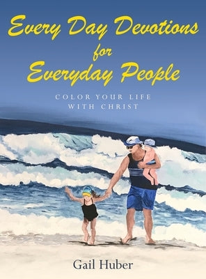 Every Day Devotions for Everyday People: Color Your Life With Christ by Huber, Gail