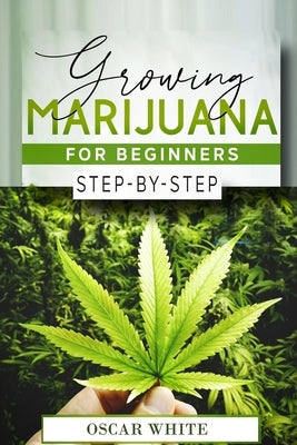 Growing Marijuana for Beginners: Step-by-Step in 10 STEPS by White, Oscar