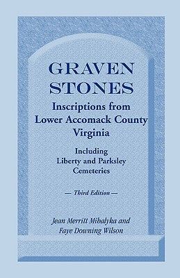 Graven Stones: Inscriptions from Lower Accomack County, Virginia, Including Liberty and Parksley Cemeteries. Third Edition by Mihalyka, Jean Merritt