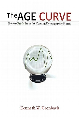 The Age Curve: How to Profit from the Coming Demographic Storm by Gronbach, Kenneth