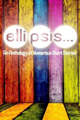 Ellipsis: An Anthology of Humorous Short Stories by Callens, Dylan