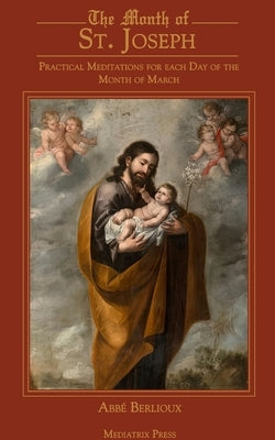 The Month of St. Joseph: Practical Meditations for each Day of the Month of March Mediatrix Press