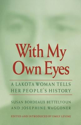 With My Own Eyes: A Lakota Woman Tells Her People's History by Bettelyoun, Susan Bordeaux