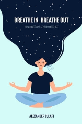 Breathe In, Breathe Out: How I Overcame Sensorimotor OCD Paperback Independently Published