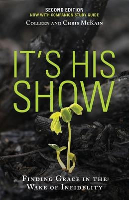 It's His Show: Finding Grace in the Wake of Infidelity by McKain, Colleen