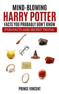 Mind Blowing Harry Potter Facts You Probably Don't Know (Fun Facts and Secret Trivia) by Vincent, Prince