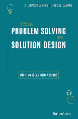 From Problem Solving to Solution Design: Turning Ideas Into Actions by Campos, J. Eduardo