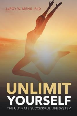 Unlimit Yourself: The Ultimate Successful Life System by Meng, Leroy W.