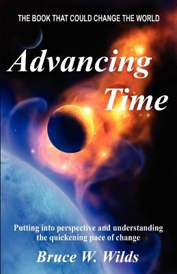 Advancing Time - "Bringing Into Perspective and Focus the Quickening Pace of Change" by Wilds, Bruce W.