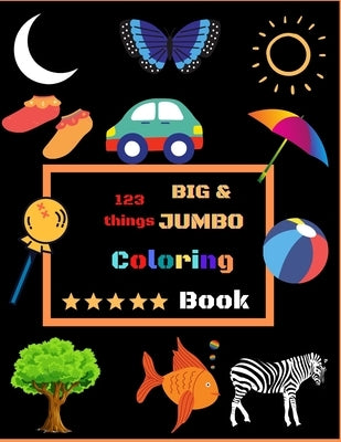 123 things BIG & JUMBO Coloring Book: Easy, LARGE, GIANT Simple Picture Coloring Books for Toddlers, Kids Ages 2-8, Early Learning Coloring Book by Pk, Shakher