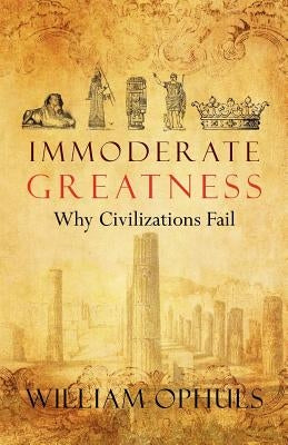 Immoderate Greatness: Why Civilizations Fail Createspace Independent Publishing Platform