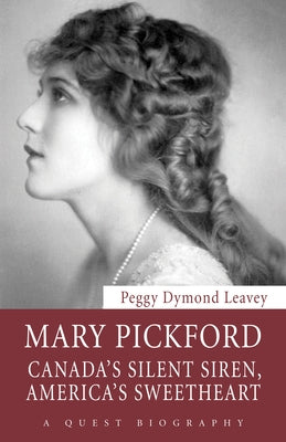 Mary Pickford: Canada's Silent Siren, America's Sweetheart by Leavey, Peggy Dymond