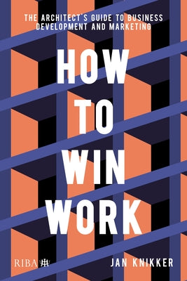 How to Win Work: The Architect's Guide to Business Development and Marketing Paperback Riba Publishing