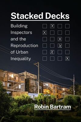 Stacked Decks: Building Inspectors and the Reproduction of Urban Inequality by Bartram, Robin