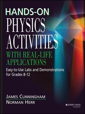 Hands-On Physics Activities with Real-Life Applications: Easy-To-Use Labs and Demonstrations for Grades 8 - 12 by Cunningham, James