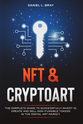 NFT and Cryptoart: The Complete Guide to Successfully Invest in, Create and Sell Non-Fungible Tokens in the Digital Art Market Independently Published