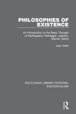 Philosophies of Existence: An Introduction to the Basic Thought of Kierkegaard, Heidegger, Jaspers, Marcel, Sartre by Wahl, Jean