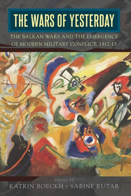 The Wars of Yesterday: The Balkan Wars and the Emergence of Modern Military Conflict, 1912-13 Paperback Berghahn Books