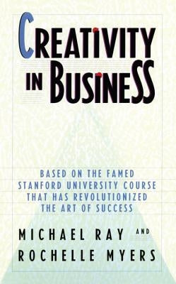 Creativity in Business: Based on the Famed Stanford University Course That Has Revolutionized the Art of Success by Ray, Michael