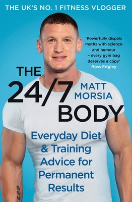 The 24/7 Body: The Sunday Times Bestselling Guide to Diet and Training by Morsia, Matt