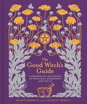 The Good Witch's Guide: A Modern-Day Wiccapedia of Magickal Ingredients and Spellsvolume 2 by Robbins, Shawn