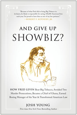 And Give Up Showbiz?: How Fred Levin Beat Big Tobacco, Avoided Two Murder Prosecutions, Became a Chief of Ghana, Earned Boxing Manager of th by Young, Josh