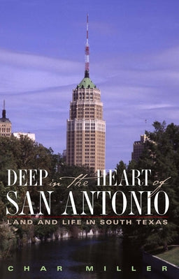 Deep in the Heart of San Antonio: Land and Life in South Texas by Miller, Char