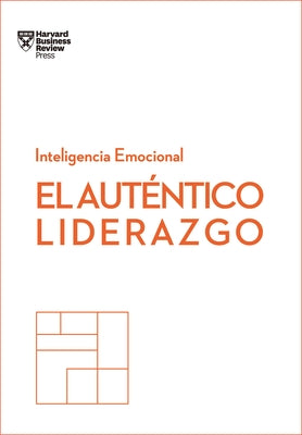 El Auténtico Liderazgo. Serie Inteligencia Emocional HBR (Authentic Leadership Spanish Edition): Duplica O Triplica Tus Ingresos Con Un Poderoso Métod by Harvard Business Review