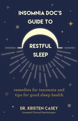 Insomnia Doc's Guide to Restful Sleep: Remedies for Insomnia and Tips for Good Sleep Health (Lack of Sleep or Sleep Deprivation Help) by Casey, Kristen