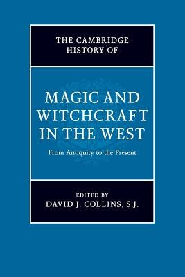 The Cambridge History of Magic and Witchcraft in the West: From Antiquity to the Present by Collins S. J., David J.