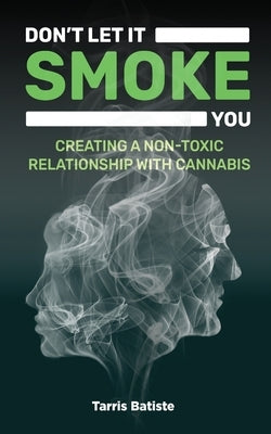 Don't Let It Smoke You: How to Create a Nontoxic Relationship with Cannabis by Batiste, Tarris
