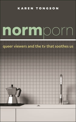 Normporn: Queer Viewers and the TV That Soothes Us Paperback New York University Press