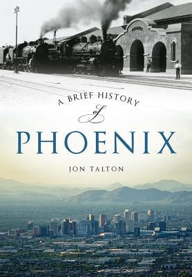 A Brief History of Phoenix by Talton, Jon