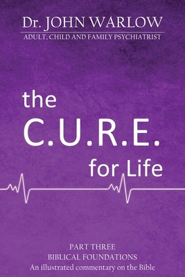 The C.U.R.E For Life: Part Three; Biblical Foundations by Warlow, John M.