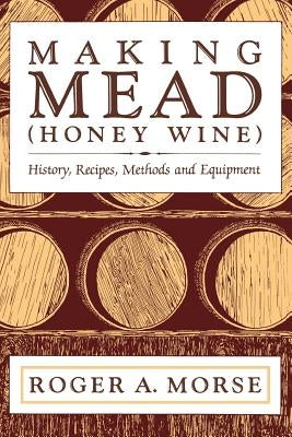 Making Mead (Honey Wine): History, Recipes, Methods and Equipment by Morse, Roger A.
