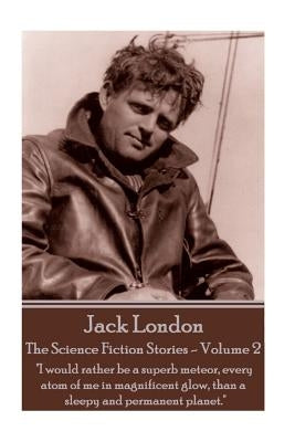 Jack London - The Science Fiction Stories - Volume 2: "I would rather be a superb meteor, every atom of me in magnificent glow, than a sleepy and perm Paperback London Publishing
