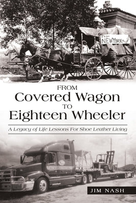 From Covered Wagon to Eighteen Wheeler: A Legacy of Life Lessons for Shoe Leather Living by Nash, Jim