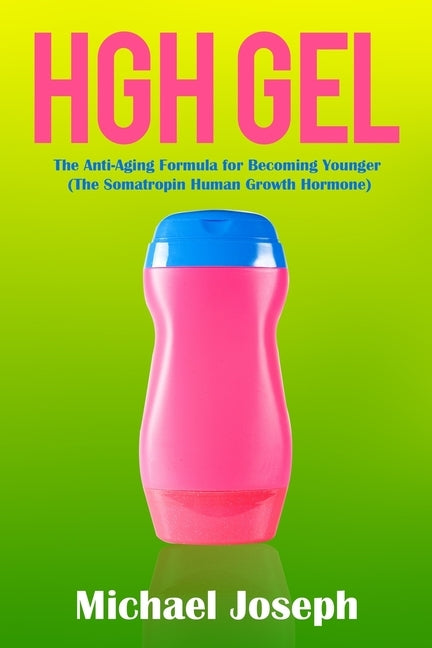 HGH Gel: The Anti-Aging Formula for Becoming Younger (The Somatropin Human Growth Hormone) by Joseph, Michael