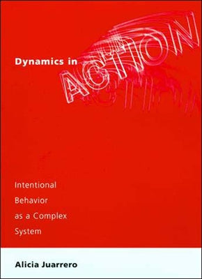 Dynamics in Action: Intentional Behavior as a Complex System by Juarrero, Alicia