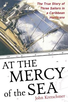 At the Mercy of the Sea: The True Story of Three Sailors in a Caribbean Hurricane by Kretschmer, John
