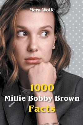 1000 Millie Bobby Brown Facts by Wolfe, Mera