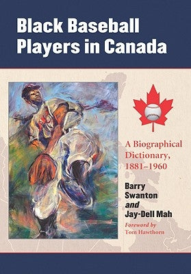 Black Baseball Players in Canada: A Biographical Dictionary, 1881-1960 by Swanton, Barry