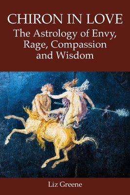 Chiron in Love: The Astrology of Envy, Rage, Compassion and Wisdom by Greene, Liz