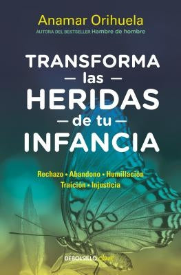 Transforma Las Heridas de Tu Infancia: Rechazo - Abandono - Humillación - Traición - Injusticia / Heal the Wounds of Your Youth by Orihuela, Anamar