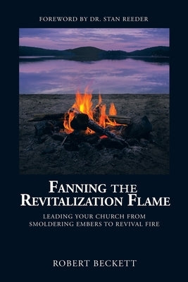 Fanning the Revitalization Flame: Leading Your Church from Smoldering Embers to Revival Fire Paperback WestBow Press