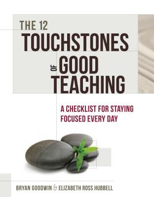 12 Touchstones of Good Teaching: A Checklist for Staying Focused Every Day by Goodwin, Bryan